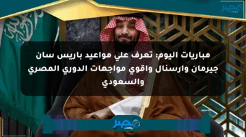 مباريات اليوم: تعرف على مواعيد باريس سان جيرمان وآرسنال وأقوى مواجهات الدوري المصري والسعودي